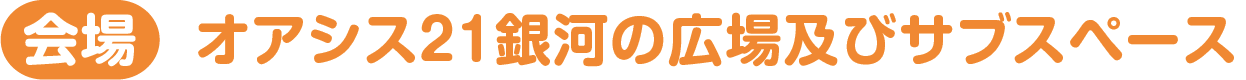 【会場】オアシス21銀河の広場及びサブスペース